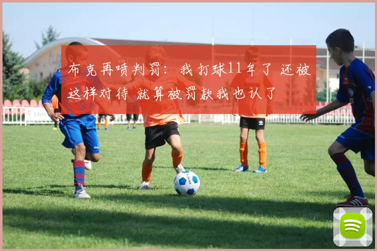 布克再喷判罚：我打球11年了 还被这样对待 就算被罚款我也认了