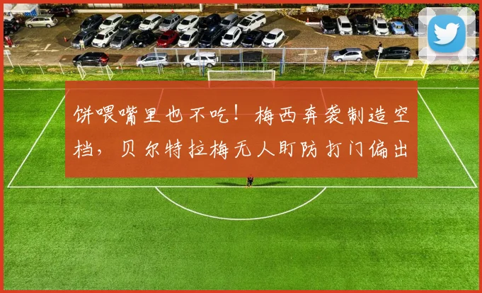 饼喂嘴里也不吃！梅西奔袭制造空档，贝尔特拉梅无人盯防打门偏出