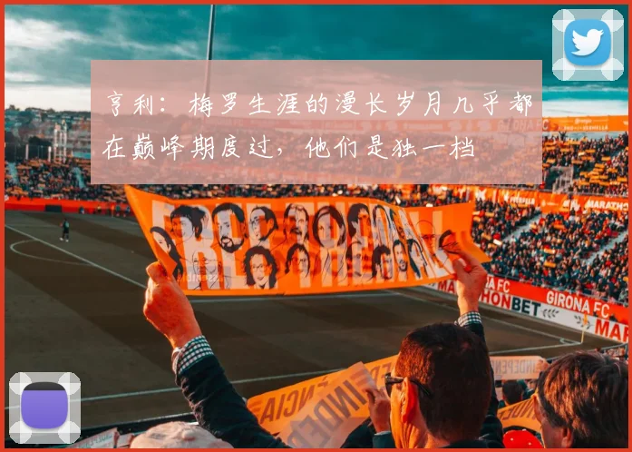 亨利：梅罗生涯的漫长岁月几乎都在巅峰期度过，他们是独一档