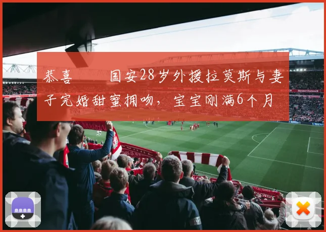 恭喜❤️国安28岁外援拉莫斯与妻子完婚甜蜜拥吻，宝宝刚满6个月